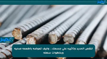 لنقص الحديد وتأثيره على جسمك.. وكيف تعوضه بأطعمة صحية وبخطوات سهلة